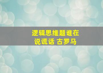 逻辑思维题谁在说谎话 古罗马